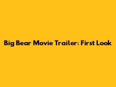 Big Bear Movie Trailer: First Look
