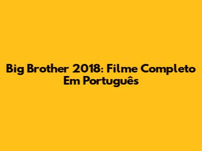Big Brother 2018: Filme Completo Em Português