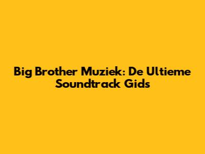 Big Brother Muziek: De Ultieme Soundtrack Gids