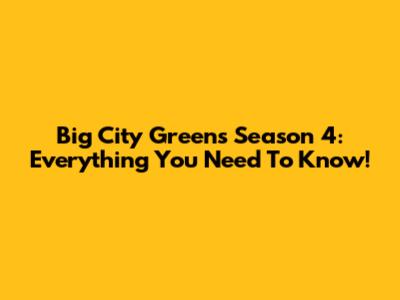 Big City Greens Season 4: Everything You Need To Know!