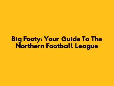 Big Footy: Your Guide To The Northern Football League