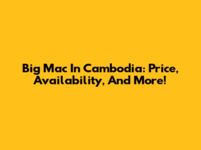 Big Mac In Cambodia: Price, Availability, And More!