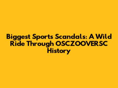 Biggest Sports Scandals: A Wild Ride Through OSCZOOVERSC History