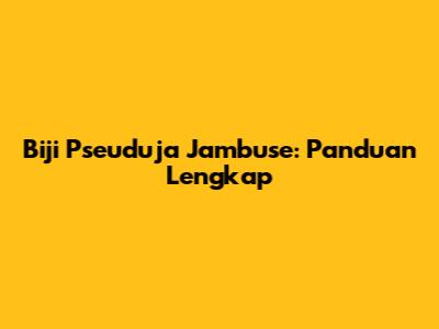 Biji Pseuduja Jambuse: Panduan Lengkap