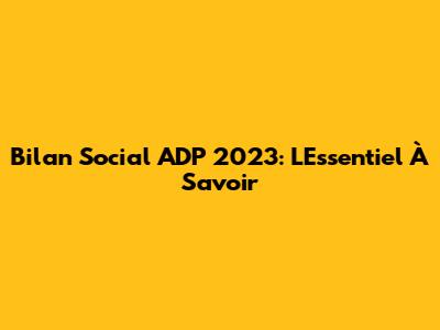 Bilan Social ADP 2023: L'Essentiel À Savoir
