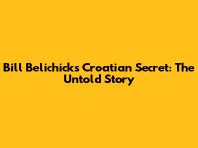 Bill Belichick's Croatian Secret: The Untold Story