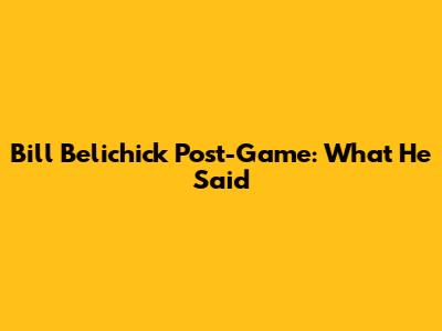 Bill Belichick Post-Game: What He Said