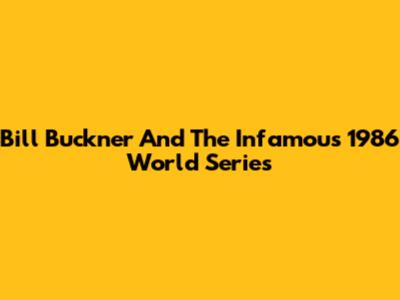 Bill Buckner And The Infamous 1986 World Series