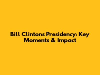 Bill Clinton's Presidency: Key Moments & Impact