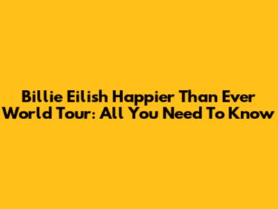 Billie Eilish Happier Than Ever World Tour: All You Need To Know