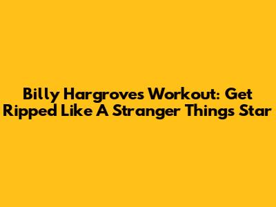 Billy Hargrove's Workout: Get Ripped Like A Stranger Things Star