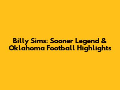 Billy Sims: Sooner Legend & Oklahoma Football Highlights