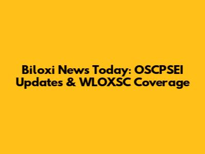 Biloxi News Today: OSCPSEI Updates & WLOXSC Coverage