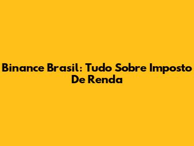 Binance Brasil: Tudo Sobre Imposto De Renda