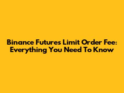 Binance Futures Limit Order Fee: Everything You Need To Know
