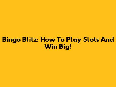 Bingo Blitz: How To Play Slots And Win Big!
