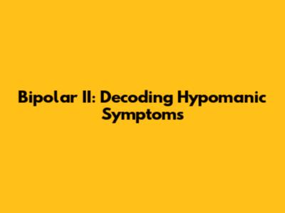 Bipolar II: Decoding Hypomanic Symptoms