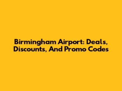 Birmingham Airport: Deals, Discounts, And Promo Codes