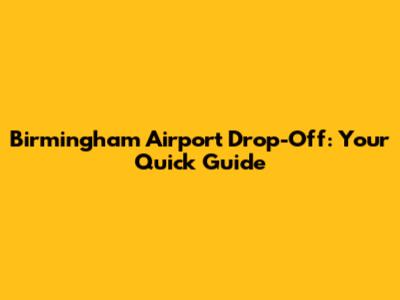 Birmingham Airport Drop-Off: Your Quick Guide
