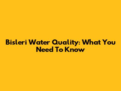 Bisleri Water Quality: What You Need To Know
