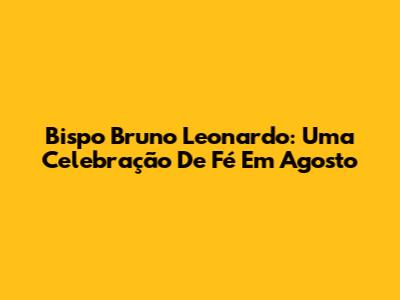 Bispo Bruno Leonardo: Uma Celebração De Fé Em Agosto