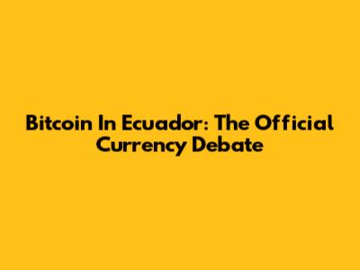 Bitcoin In Ecuador: The Official Currency Debate
