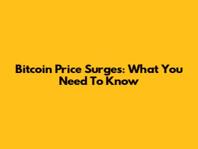 Bitcoin Price Surges: What You Need To Know
