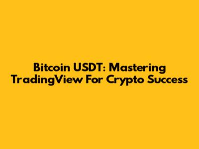 Bitcoin USDT: Mastering TradingView For Crypto Success