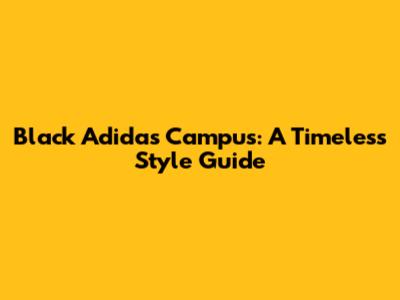 Black Adidas Campus: A Timeless Style Guide