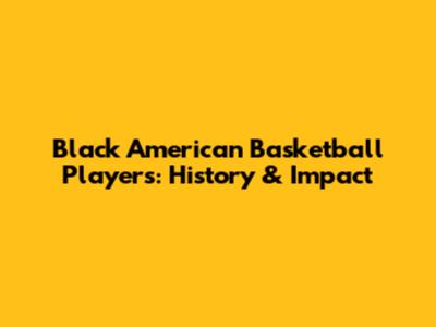 Black American Basketball Players: History & Impact