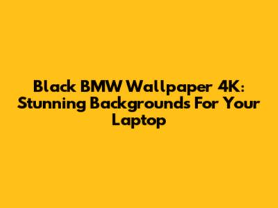 Black BMW Wallpaper 4K: Stunning Backgrounds For Your Laptop
