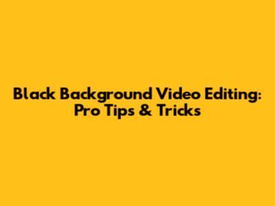 Black Background Video Editing: Pro Tips & Tricks