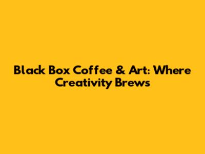 Black Box Coffee & Art: Where Creativity Brews