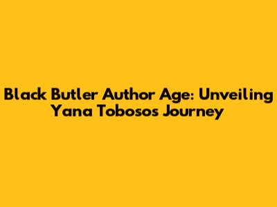 Black Butler Author Age: Unveiling Yana Toboso's Journey