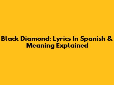 Black Diamond: Lyrics In Spanish & Meaning Explained