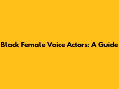 Black Female Voice Actors: A Guide