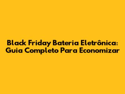 Black Friday Bateria Eletrônica: Guia Completo Para Economizar