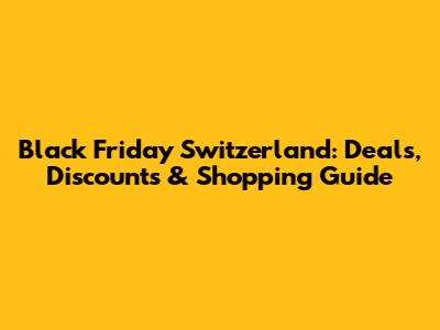 Black Friday Switzerland: Deals, Discounts & Shopping Guide