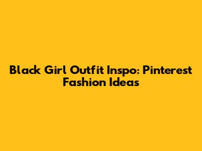 Black Girl Outfit Inspo: Pinterest Fashion Ideas