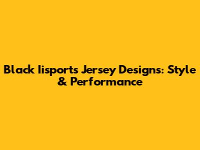 Black Iisports Jersey Designs: Style & Performance