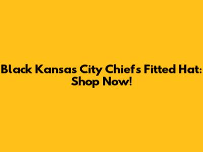 Black Kansas City Chiefs Fitted Hat: Shop Now!