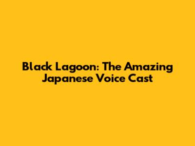 Black Lagoon: The Amazing Japanese Voice Cast