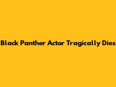 Black Panther Actor Tragically Dies