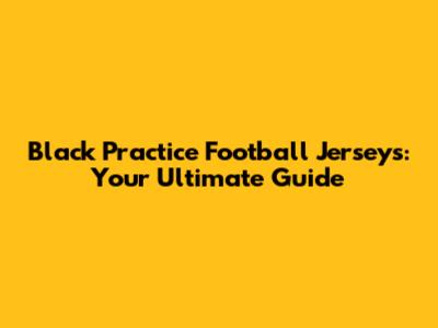 Black Practice Football Jerseys: Your Ultimate Guide