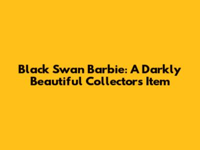 Black Swan Barbie: A Darkly Beautiful Collector's Item