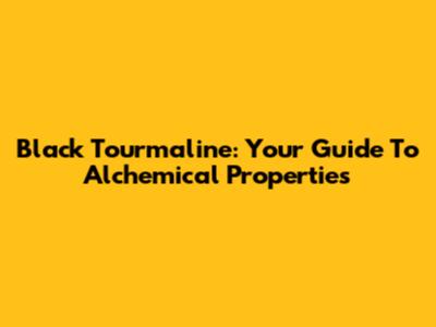 Black Tourmaline: Your Guide To Alchemical Properties