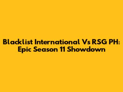 Blacklist International Vs RSG PH: Epic Season 11 Showdown