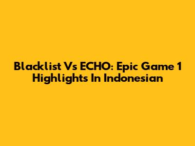 Blacklist Vs ECHO: Epic Game 1 Highlights In Indonesian