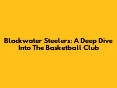 Blackwater Steelers: A Deep Dive Into The Basketball Club