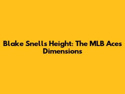 Blake Snell's Height: The MLB Ace's Dimensions